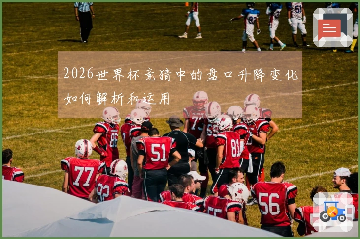 2026世界杯竞猜中的盘口升降变化如何解析和运用