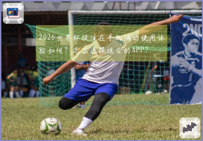 2026世界杯投注在手机端的使用体验如何？怎么选择适合的APP？